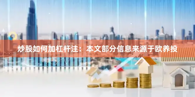 炒股如何加杠杆　　注：本文部分信息来源于欧养投