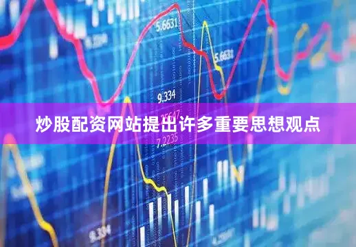 炒股配资网站提出许多重要思想观点
