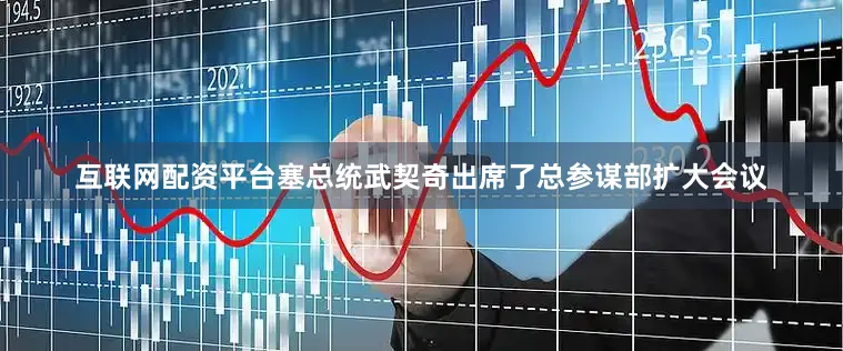 互联网配资平台塞总统武契奇出席了总参谋部扩大会议