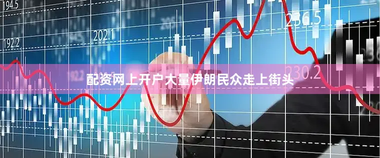 配资网上开户大量伊朗民众走上街头