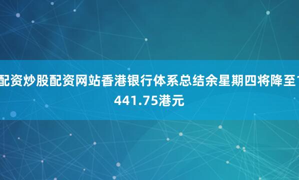 配资炒股配资网站香港银行体系总结余星期四将降至1441.75港元