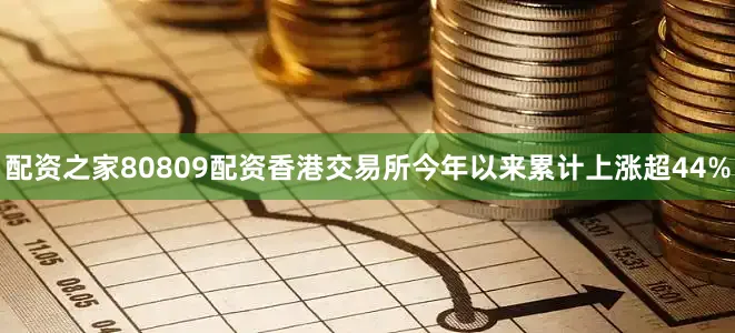 配资之家80809配资香港交易所今年以来累计上涨超44%