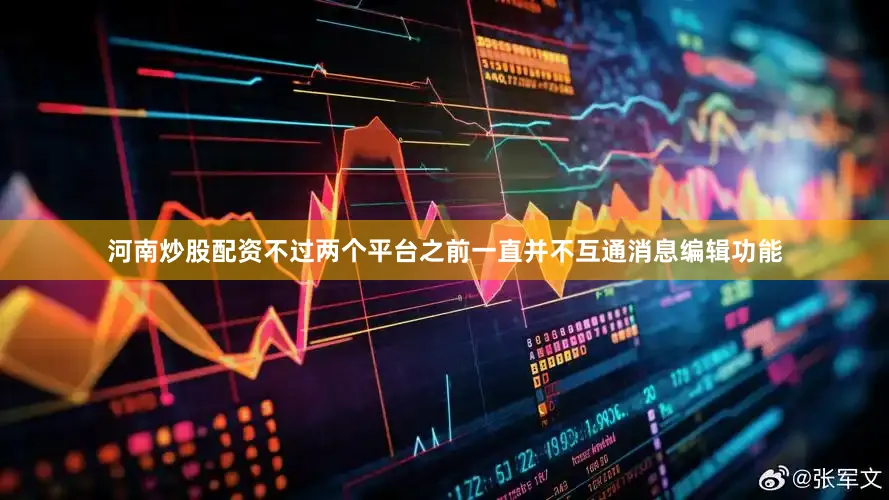 河南炒股配资不过两个平台之前一直并不互通消息编辑功能