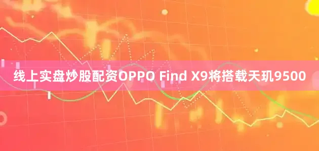 线上实盘炒股配资OPPO Find X9将搭载天玑9500