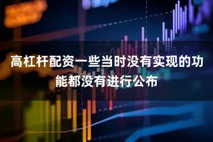 高杠杆配资一些当时没有实现的功能都没有进行公布