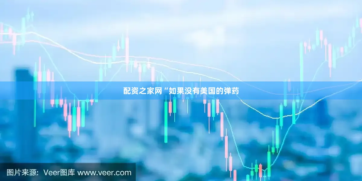 配资之家网“如果没有美国的弹药