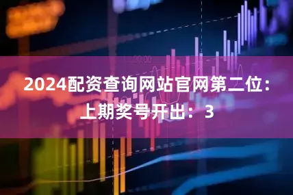 2024配资查询网站官网　　第二位：上期奖号开出：3