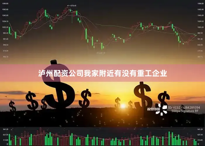 泸州配资公司我家附近有没有重工企业