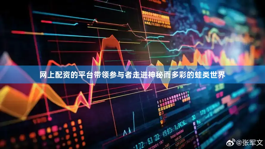 网上配资的平台带领参与者走进神秘而多彩的蛙类世界