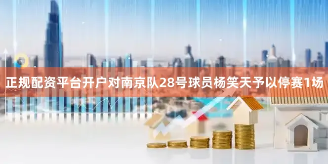 正规配资平台开户对南京队28号球员杨笑天予以停赛1场