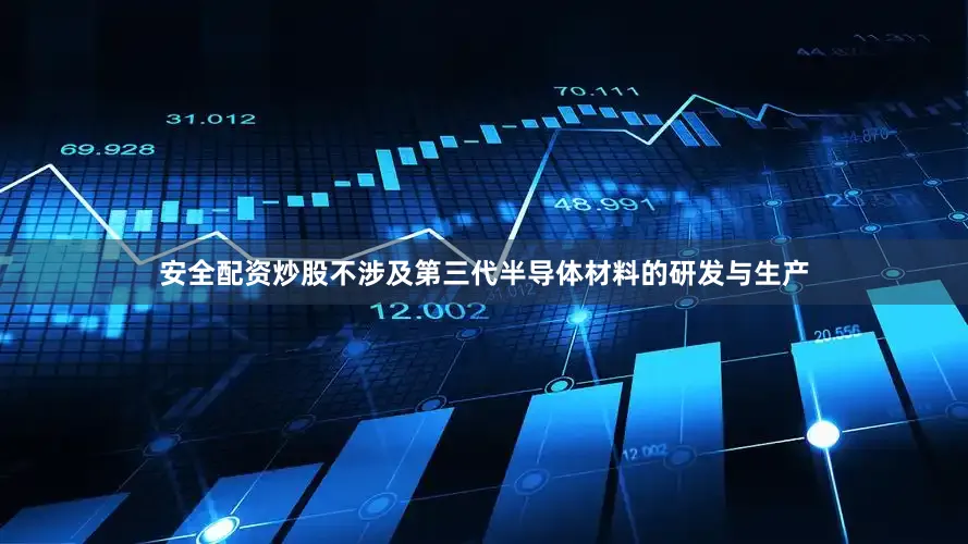 安全配资炒股不涉及第三代半导体材料的研发与生产