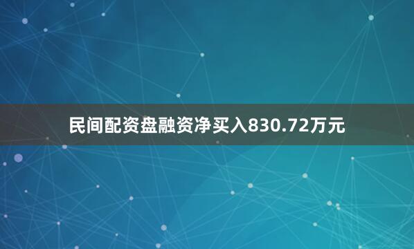 民间配资盘融资净买入830.72万元