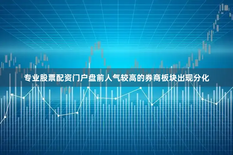 专业股票配资门户盘前人气较高的券商板块出现分化