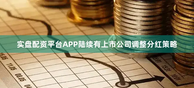 实盘配资平台APP陆续有上市公司调整分红策略