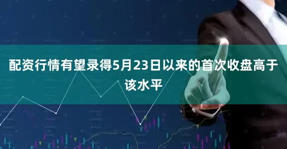配资行情有望录得5月23日以来的首次收盘高于该水平