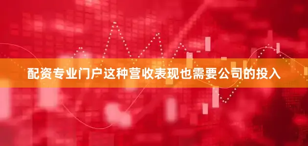 配资专业门户这种营收表现也需要公司的投入
