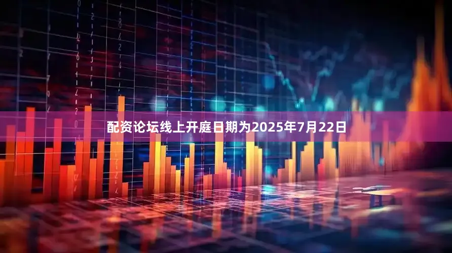 配资论坛线上开庭日期为2025年7月22日