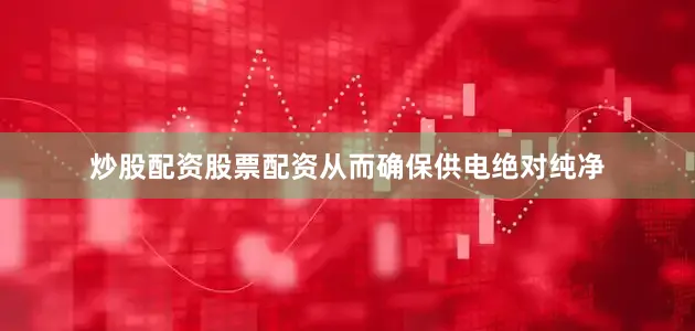 炒股配资股票配资从而确保供电绝对纯净