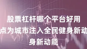 股票杠杆哪个平台好用一点为城市注入全民健身新动能