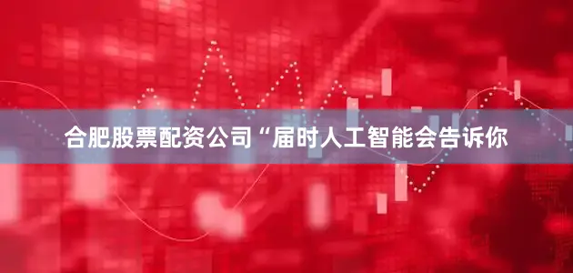 合肥股票配资公司“届时人工智能会告诉你