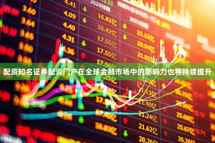 配资知名证券配资门户在全球金融市场中的影响力也将持续提升
