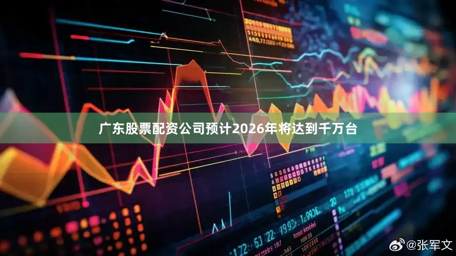 广东股票配资公司预计2026年将达到千万台