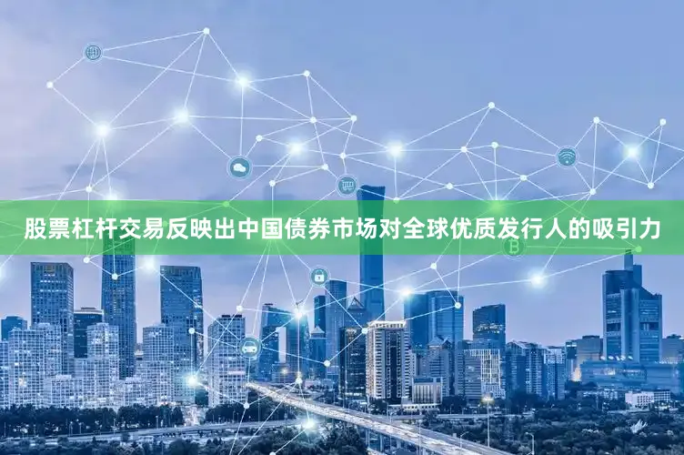 股票杠杆交易反映出中国债券市场对全球优质发行人的吸引力