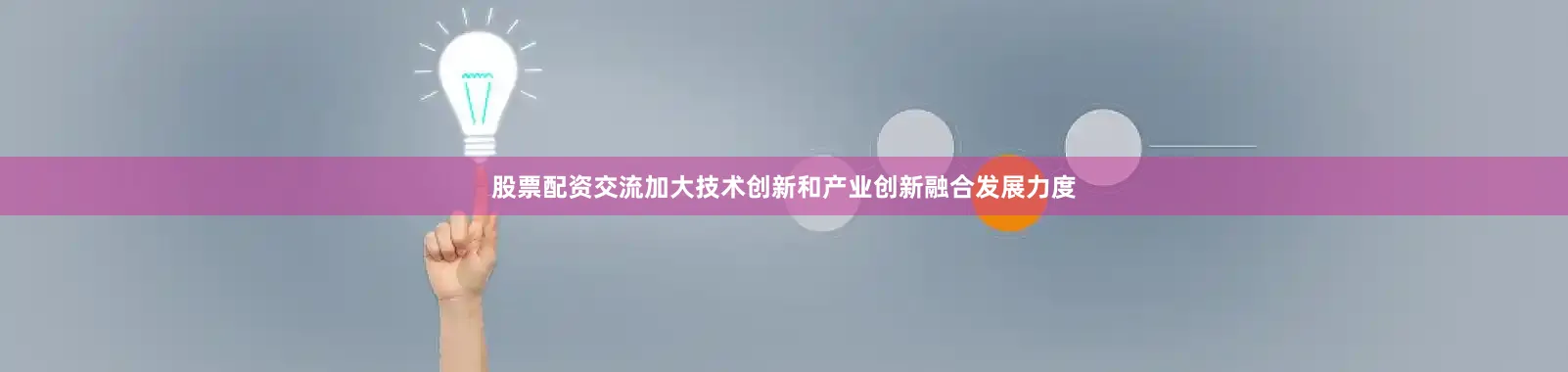股票配资交流加大技术创新和产业创新融合发展力度