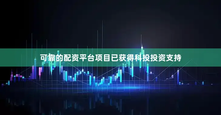 可靠的配资平台项目已获得科投投资支持