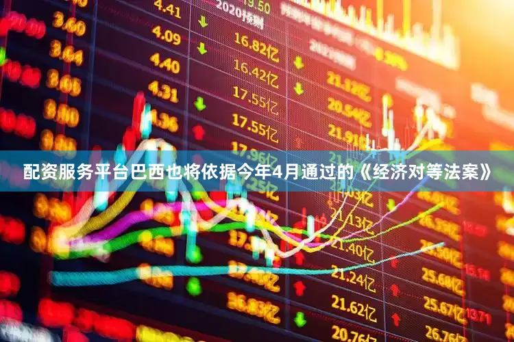配资服务平台巴西也将依据今年4月通过的《经济对等法案》