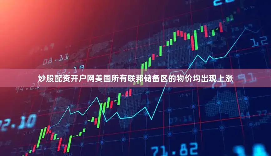 炒股配资开户网美国所有联邦储备区的物价均出现上涨