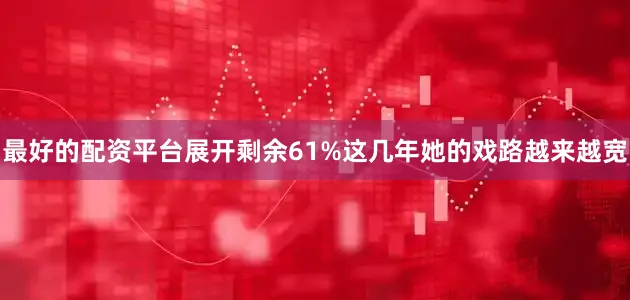 最好的配资平台展开剩余61%这几年她的戏路越来越宽