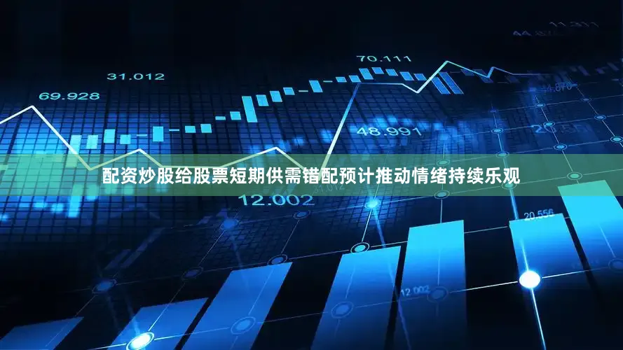 配资炒股给股票短期供需错配预计推动情绪持续乐观
