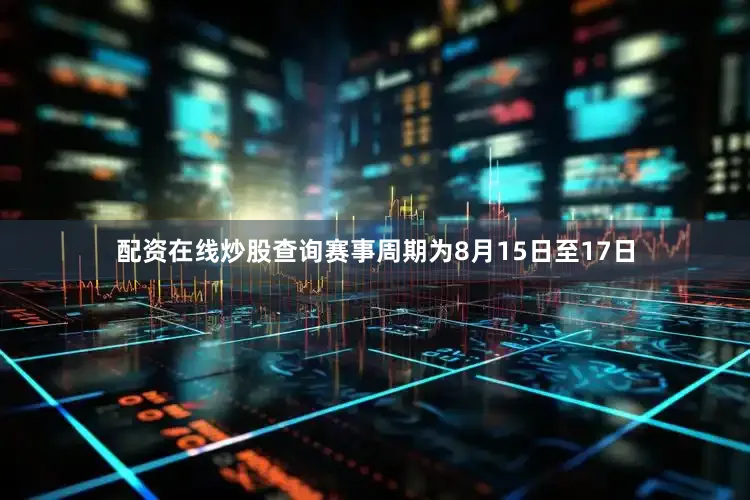 配资在线炒股查询赛事周期为8月15日至17日