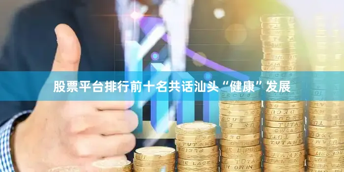 股票平台排行前十名共话汕头“健康”发展