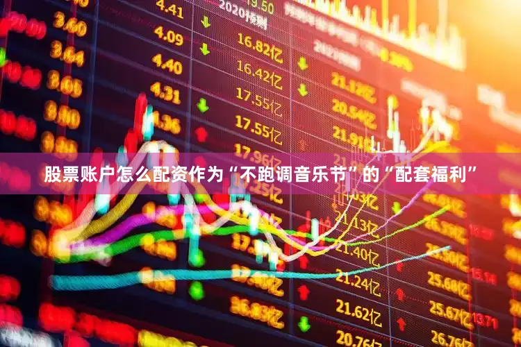 股票账户怎么配资作为“不跑调音乐节”的“配套福利”