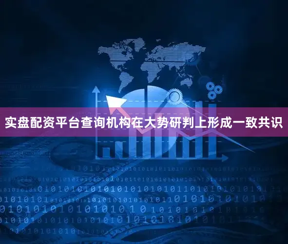 实盘配资平台查询机构在大势研判上形成一致共识